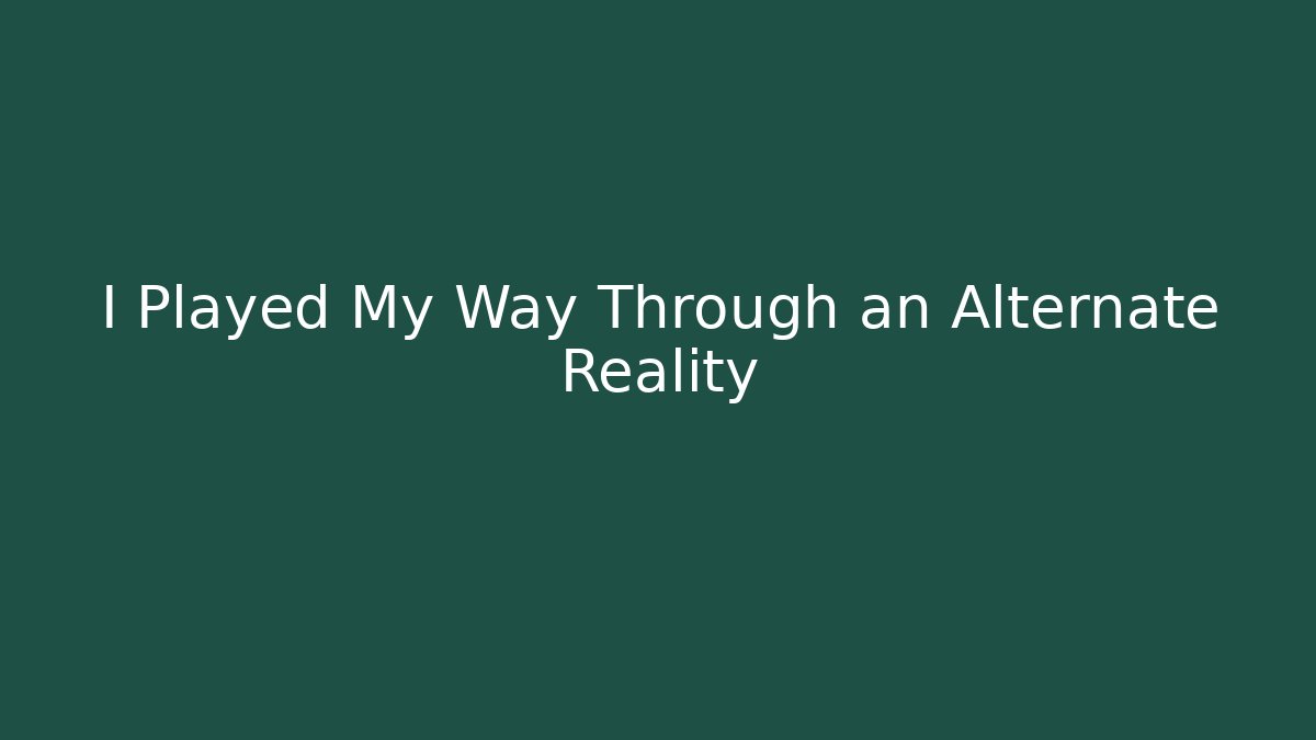 I Played My Way Through an Alternate Reality