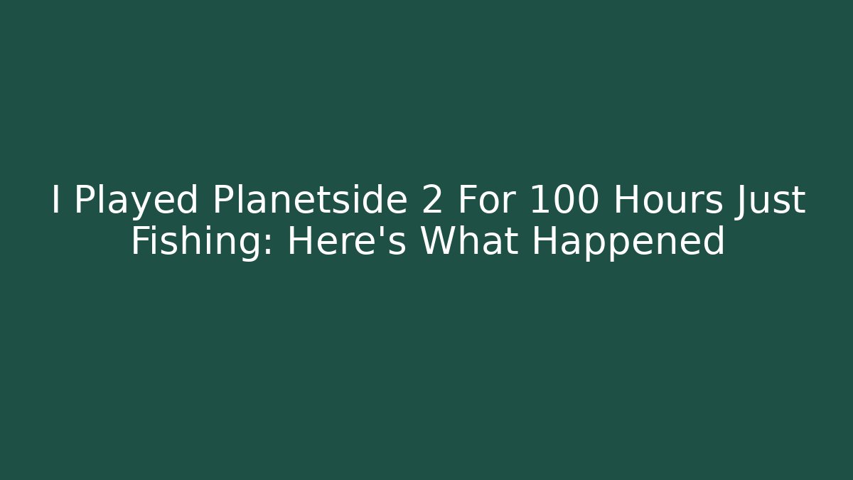 I Played Planetside 2 For 100 Hours Just Fishing: Here's What Happened
