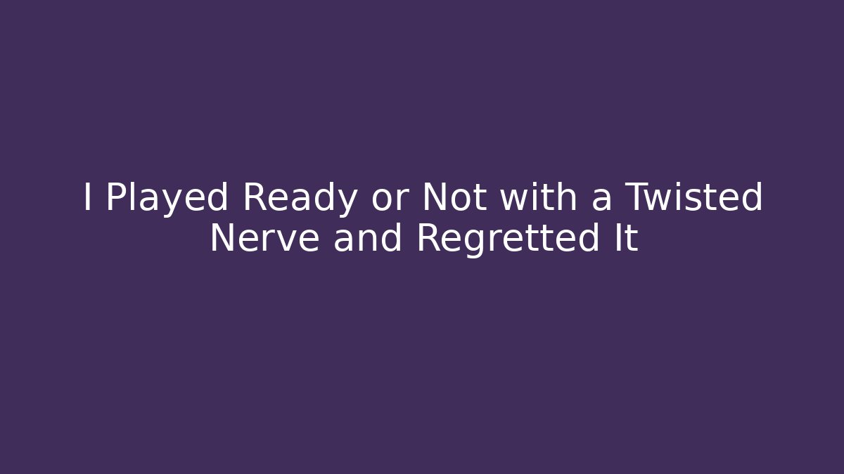 I Played Ready or Not with a Twisted Nerve and Regretted It