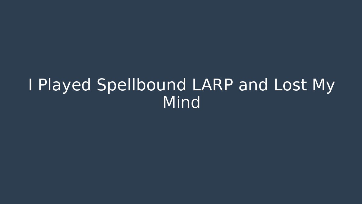 I Played Spellbound LARP and Lost My Mind