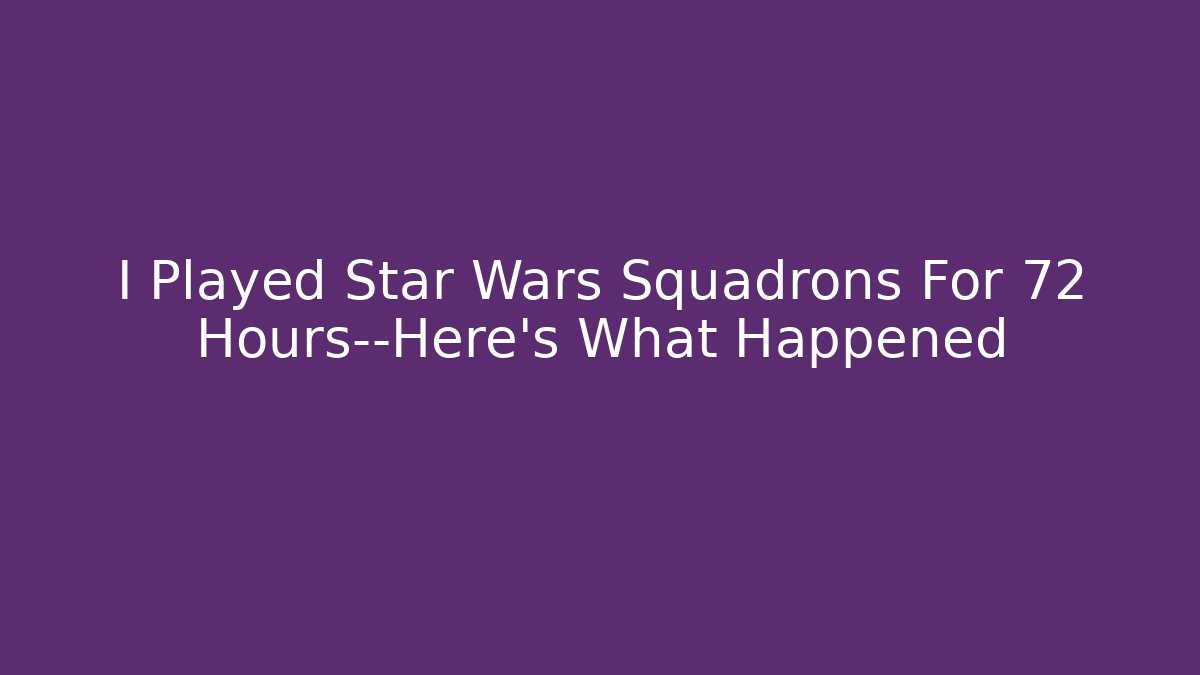 I Played Star Wars Squadrons For 72 Hours—Here’s What Happened - Felix Cat Insurance