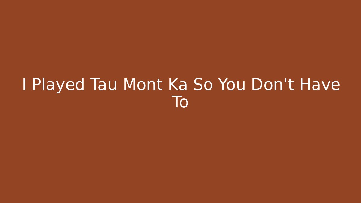 I Played Tau Mont Ka So You Don't Have To