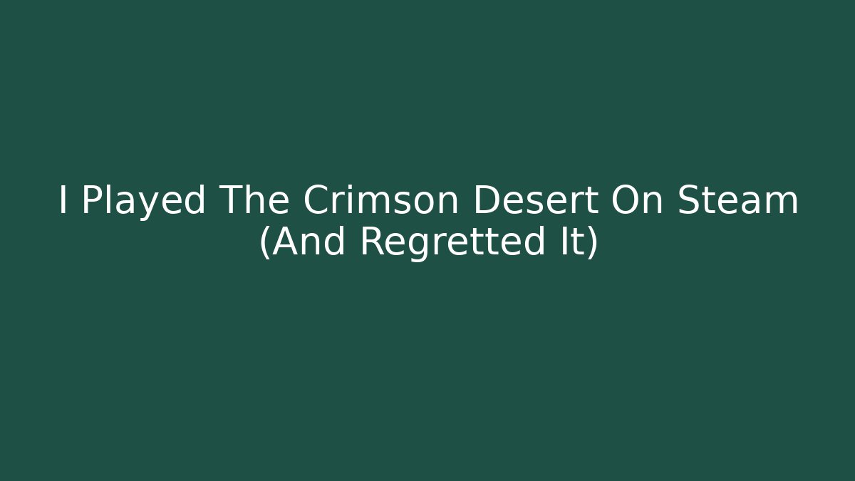 I Played The Crimson Desert On Steam (And Regretted It)