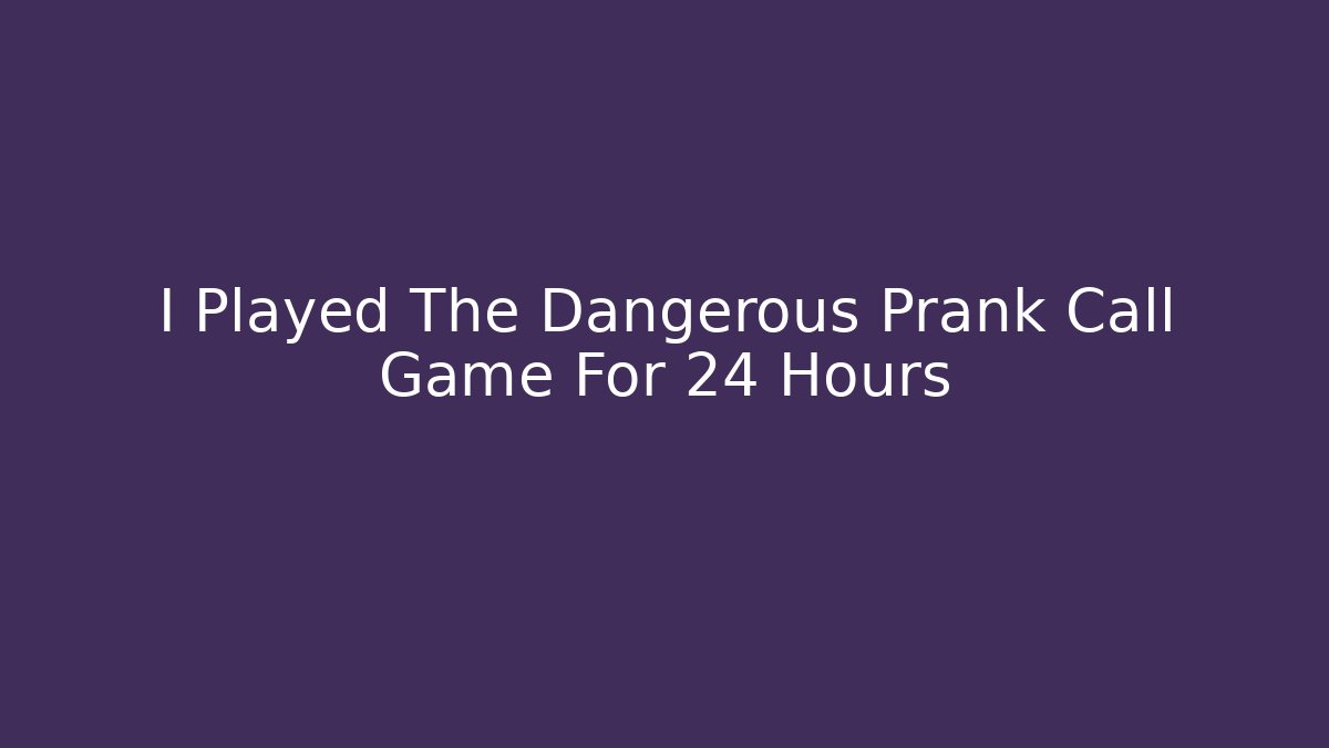 I Played The Dangerous Prank Call Game For 24 Hours