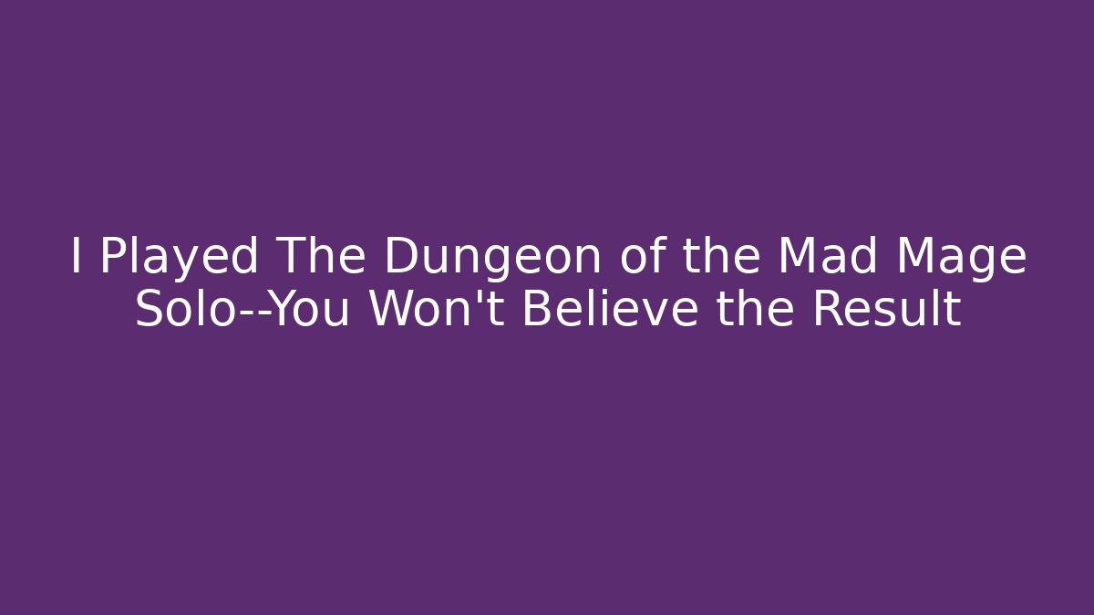 I Played The Dungeon of the Mad Mage Solo—You Won’t Believe the Result