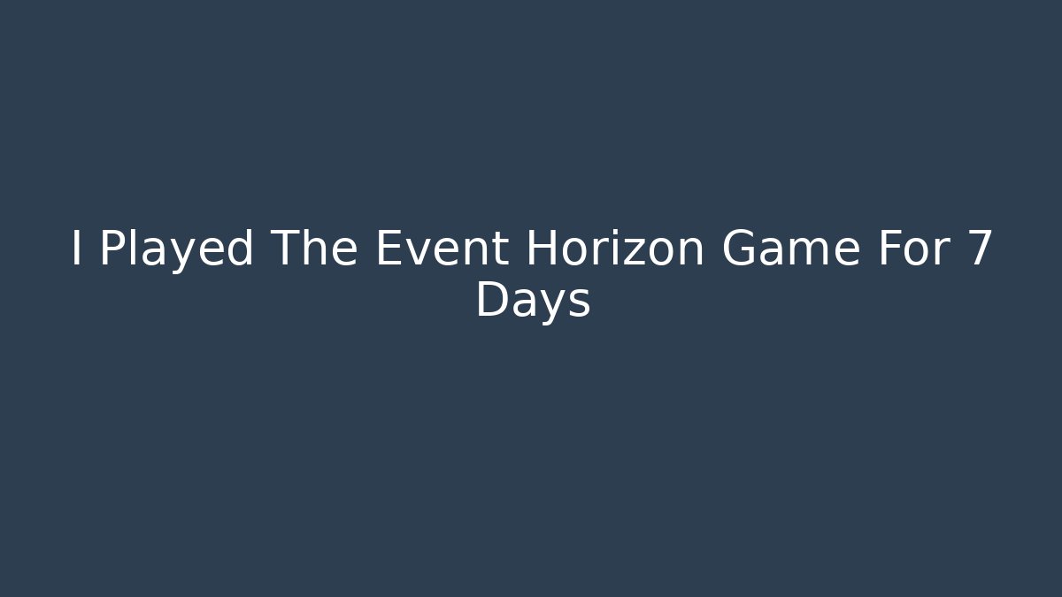 I Played The Event Horizon Game For 7 Days