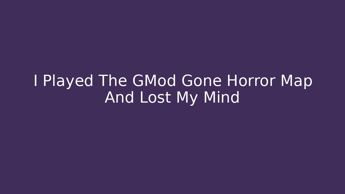 I Played The GMod Gone Horror Map And Lost My Mind