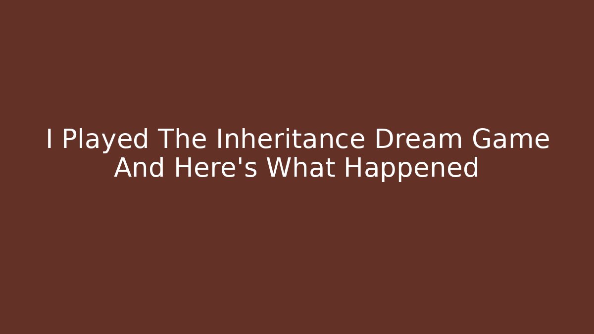 I Played The Inheritance Dream Game And Here’s What Happened