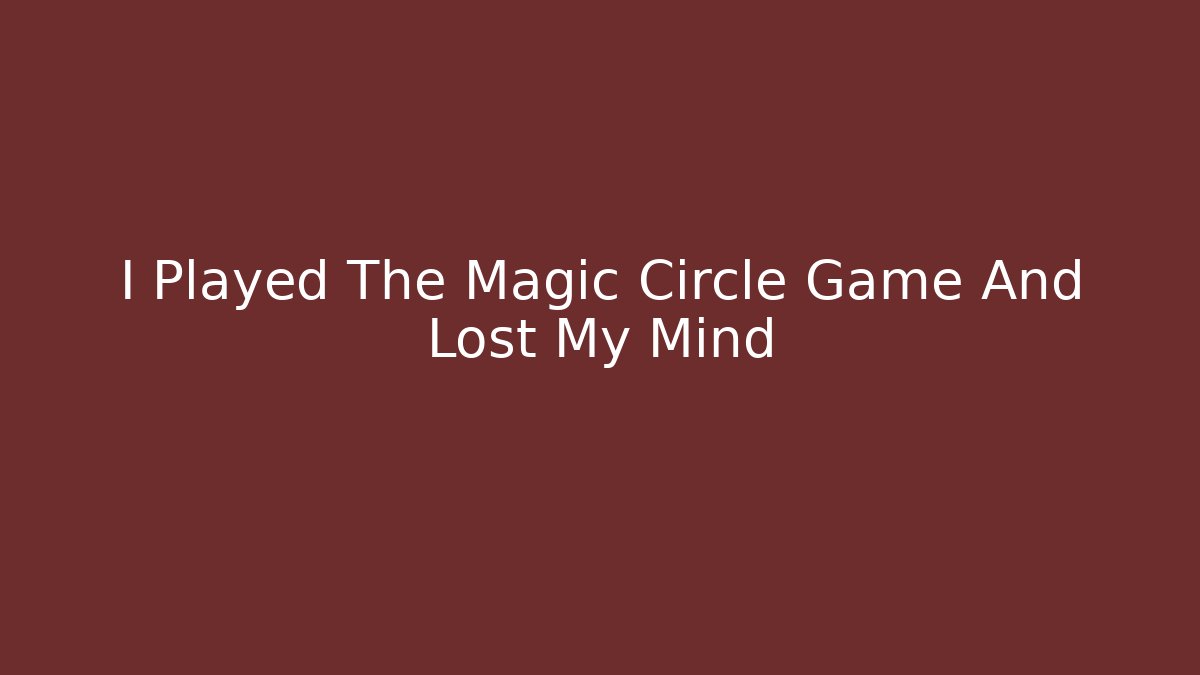 I Played The Magic Circle Game And Lost My Mind