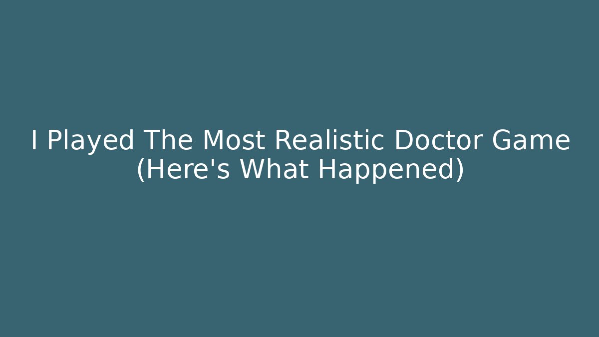 I Played The Most Realistic Doctor Game (Here's What Happened)