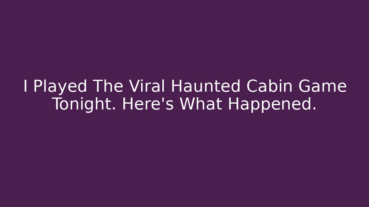 I Played The Viral Haunted Cabin Game Tonight. Here’s What Happened.