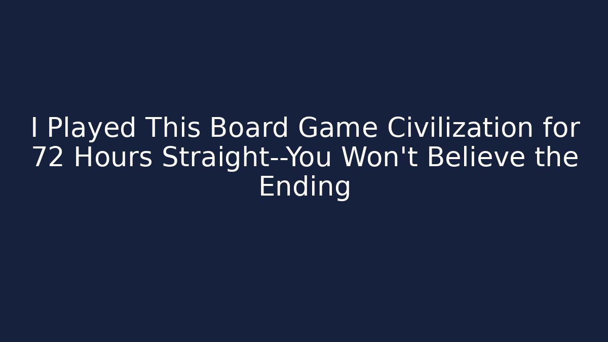 I Played This Board Game Civilization for 72 Hours Straight—You Won’t Believe the Ending