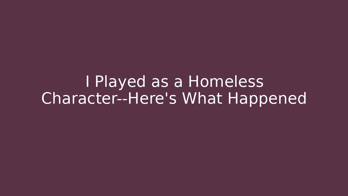 I Played as a Homeless Character—Here’s What Happened