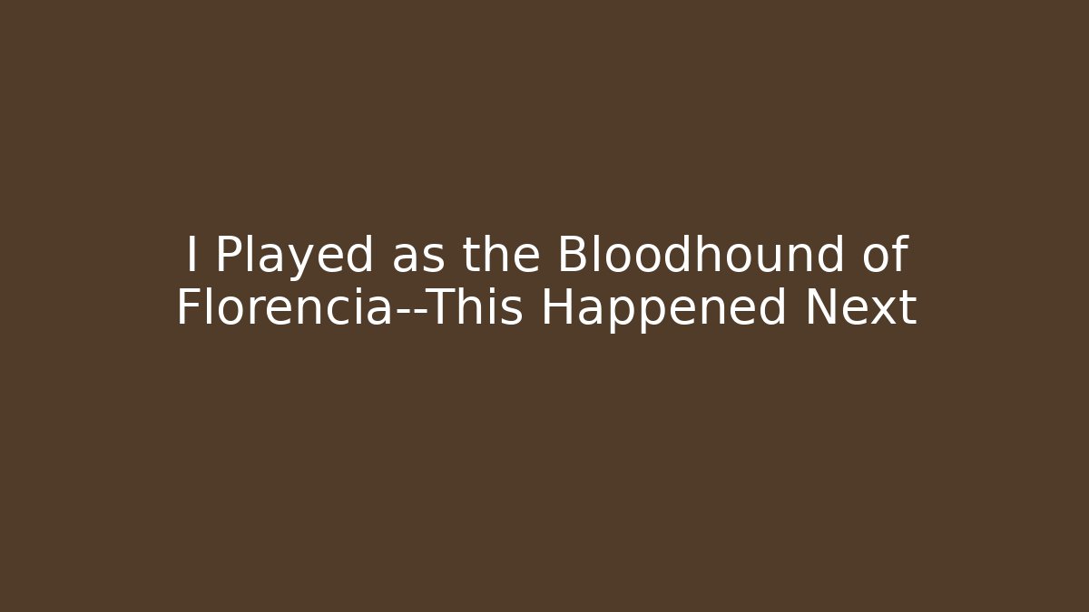 I Played as the Bloodhound of Florencia—This Happened Next