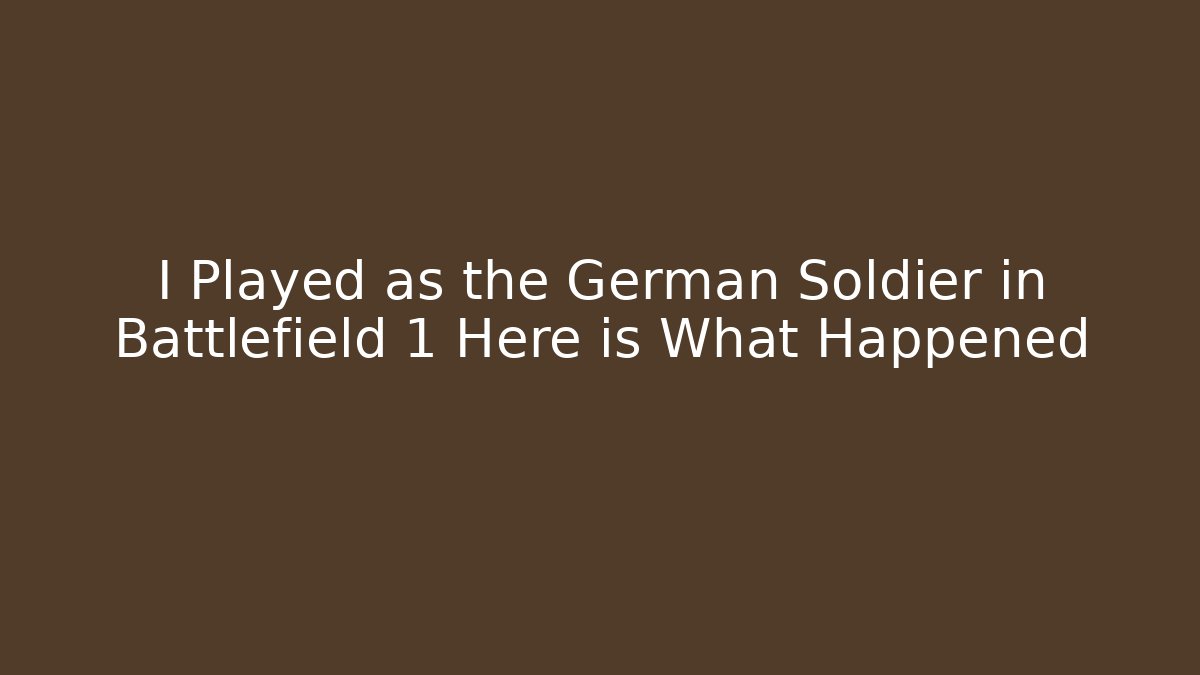 I Played as the German Soldier in Battlefield 1 Here is What Happened