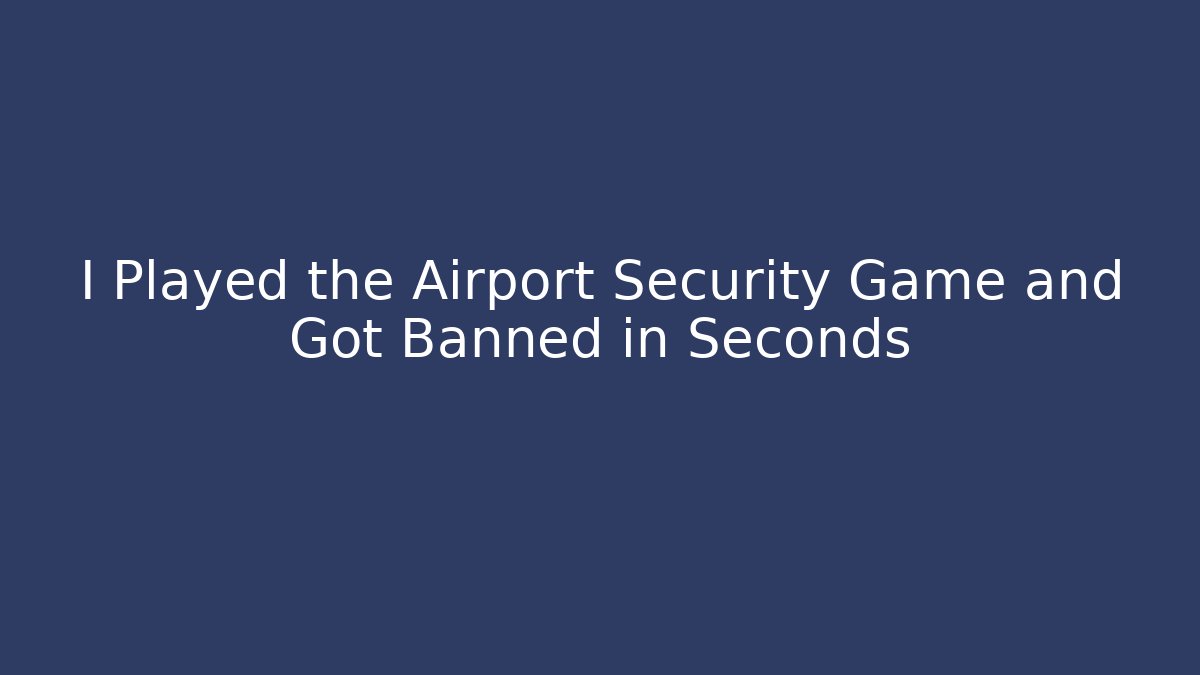 I Played the Airport Security Game and Got Banned in Seconds