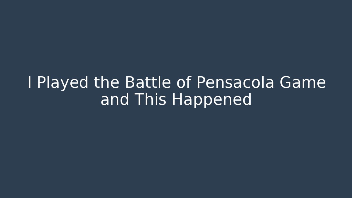 I Played the Battle of Pensacola Game and This Happened