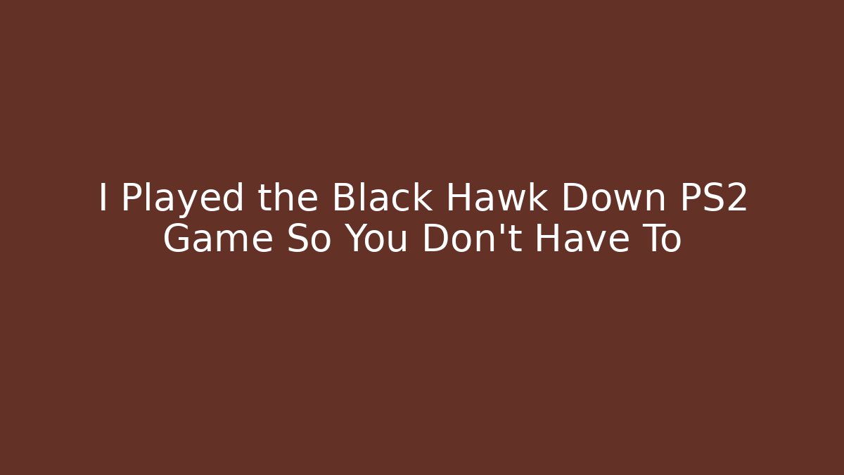 I Played the Black Hawk Down PS2 Game So You Don't Have To