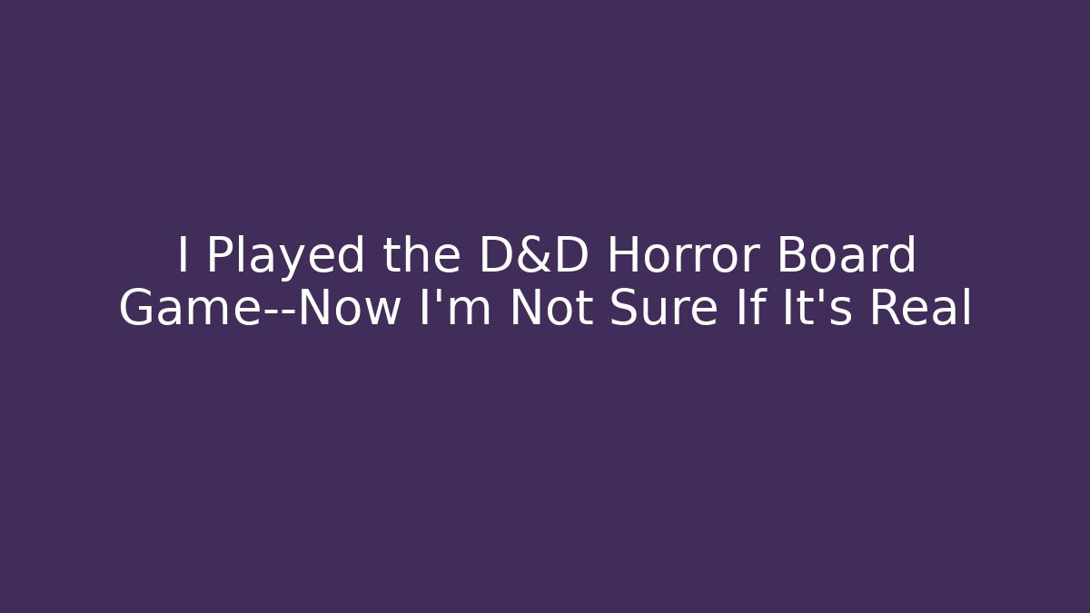 I Played the D&D Horror Board Game—Now I'm Not Sure If It's Real