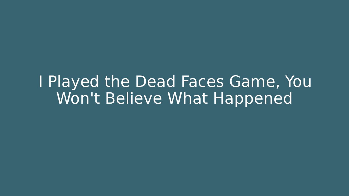 I Played the Dead Faces Game, You Won't Believe What Happened