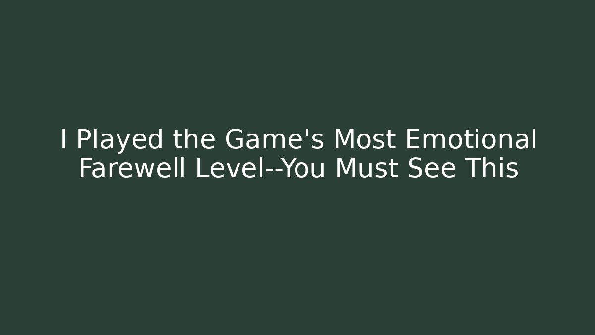 I Played the Game's Most Emotional Farewell Level—You Must See This