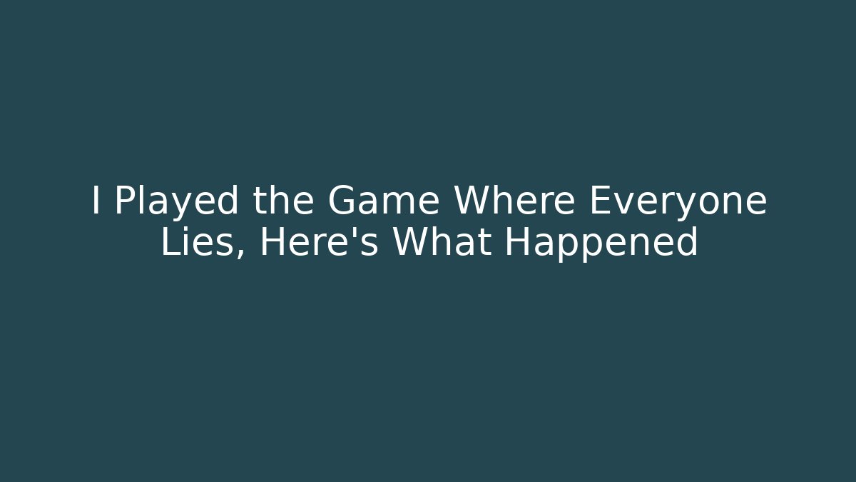 I Played the Game Where Everyone Lies, Here's What Happened