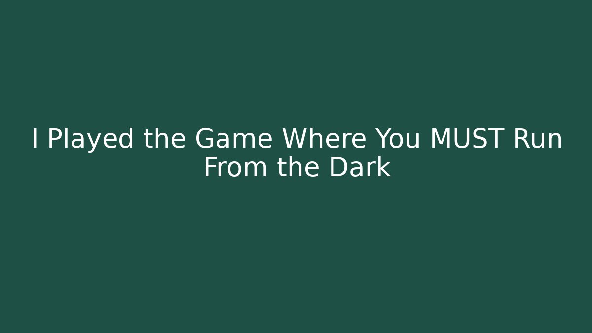 I Played the Game Where You MUST Run From the Dark