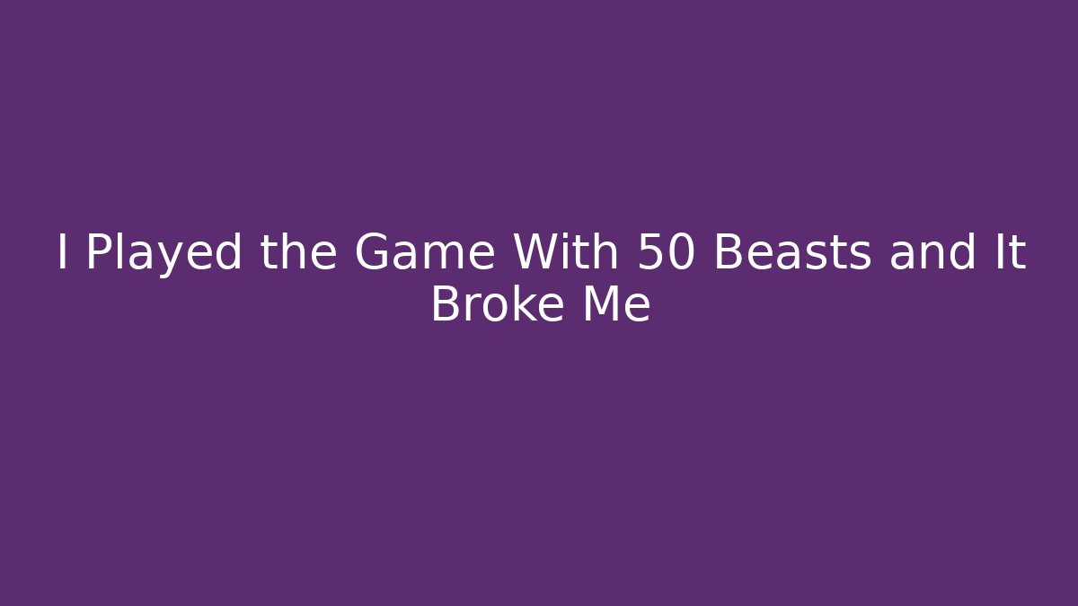 I Played the Game With 50 Beasts and It Broke Me
