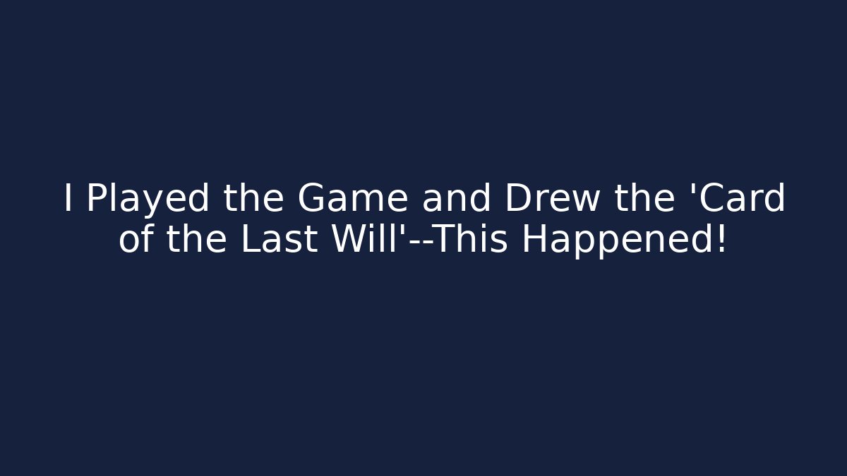 I Played the Game and Drew the 'Card of the Last Will'—This Happened!