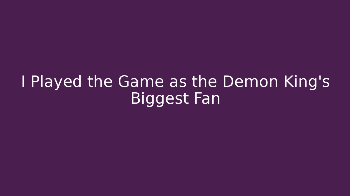 I Played the Game as the Demon King’s Biggest Fan