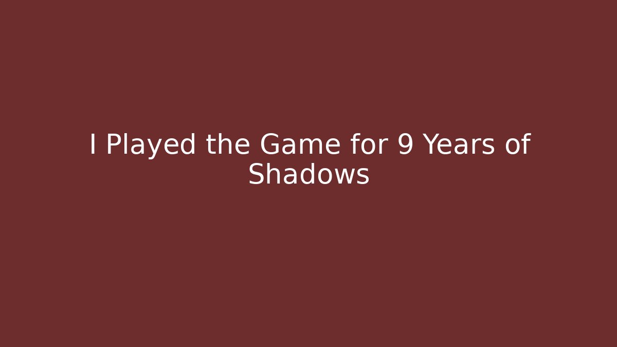 I Played the Game for 9 Years of Shadows