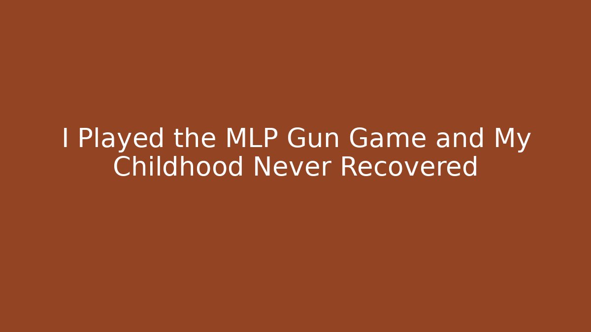 I Played the MLP Gun Game and My Childhood Never Recovered