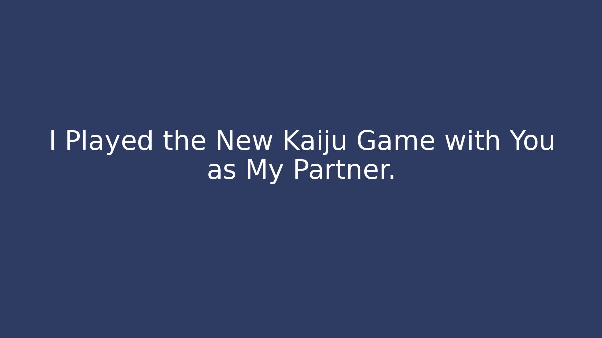 I Played the New Kaiju Game with You as My Partner.