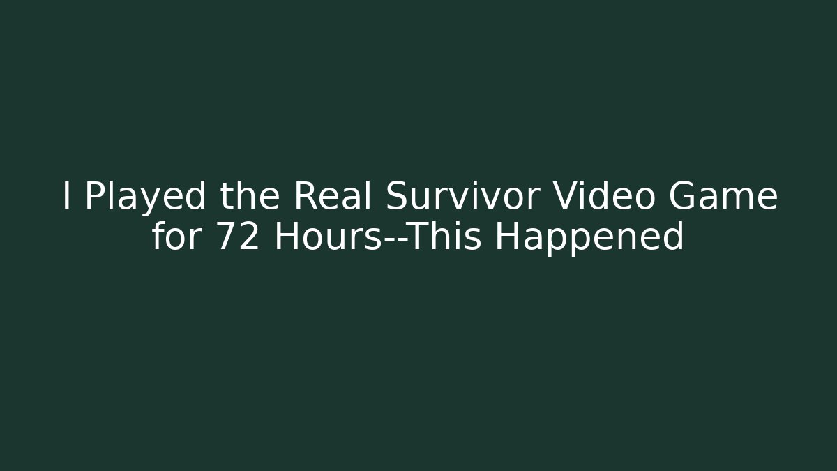I Played the Real Survivor Video Game for 72 Hours—This Happened