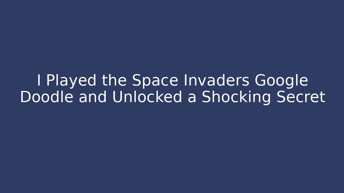 I Played the Space Invaders Google Doodle and Unlocked a Shocking Secret