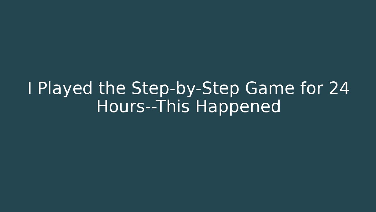 I Played the Step-by-Step Game for 24 Hours—This Happened