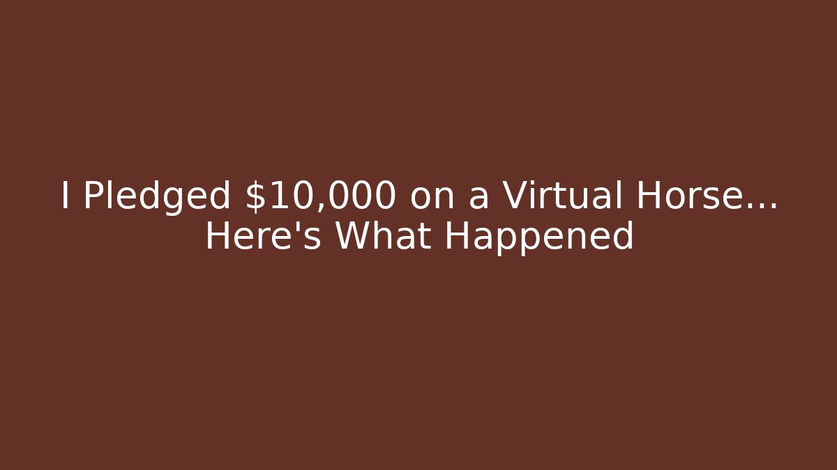 I Pledged $10,000 on a Virtual Horse… Here's What Happened