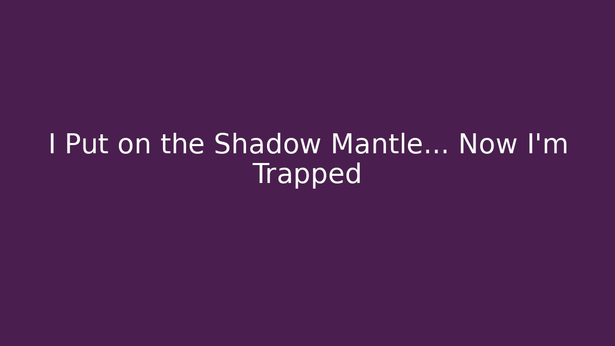 I Put on the Shadow Mantle... Now I'm Trapped