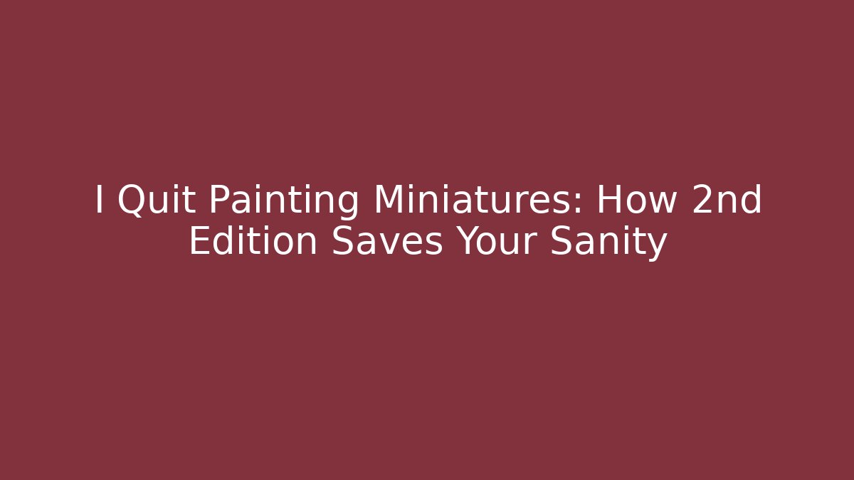 I Quit Painting Miniatures: How 2nd Edition Saves Your Sanity