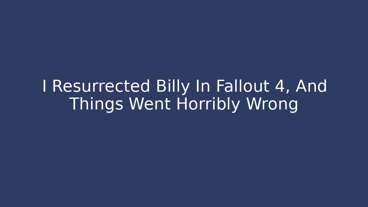 I Resurrected Billy In Fallout 4, And Things Went Horribly Wrong