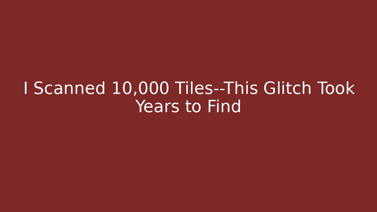 I Scanned 10,000 Tiles—This Glitch Took Years to Find