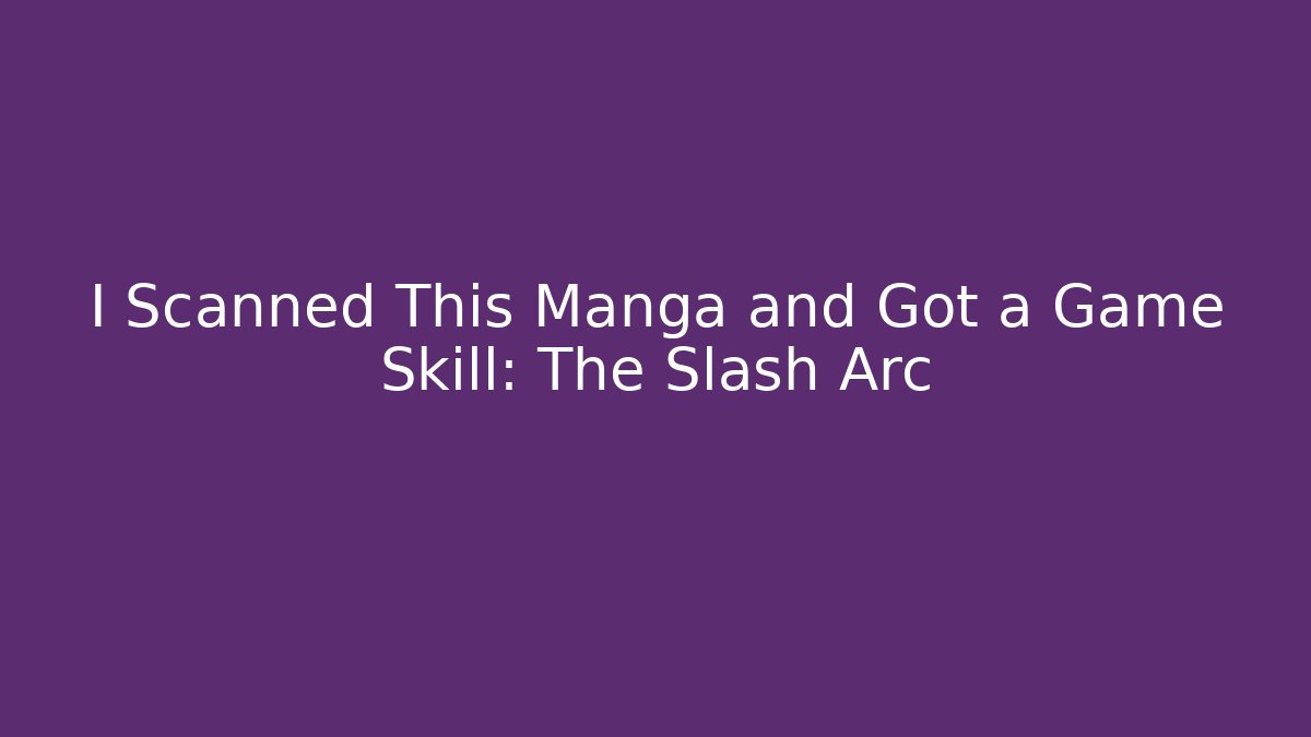 I Scanned This Manga and Got a Game Skill: The Slash Arc