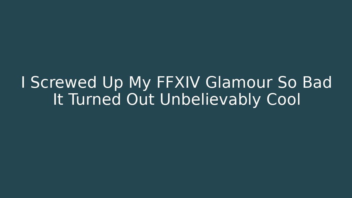 I Screwed Up My FFXIV Glamour So Bad It Turned Out Unbelievably Cool