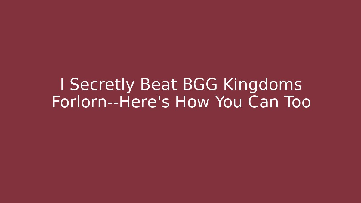 I Secretly Beat BGG Kingdoms Forlorn—Here’s How You Can Too