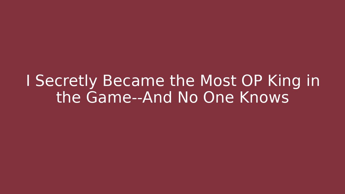 I Secretly Became the Most OP King in the Game—And No One Knows