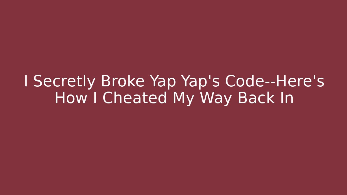I Secretly Broke Yap Yap’s Code—Here’s How I Cheated My Way Back In