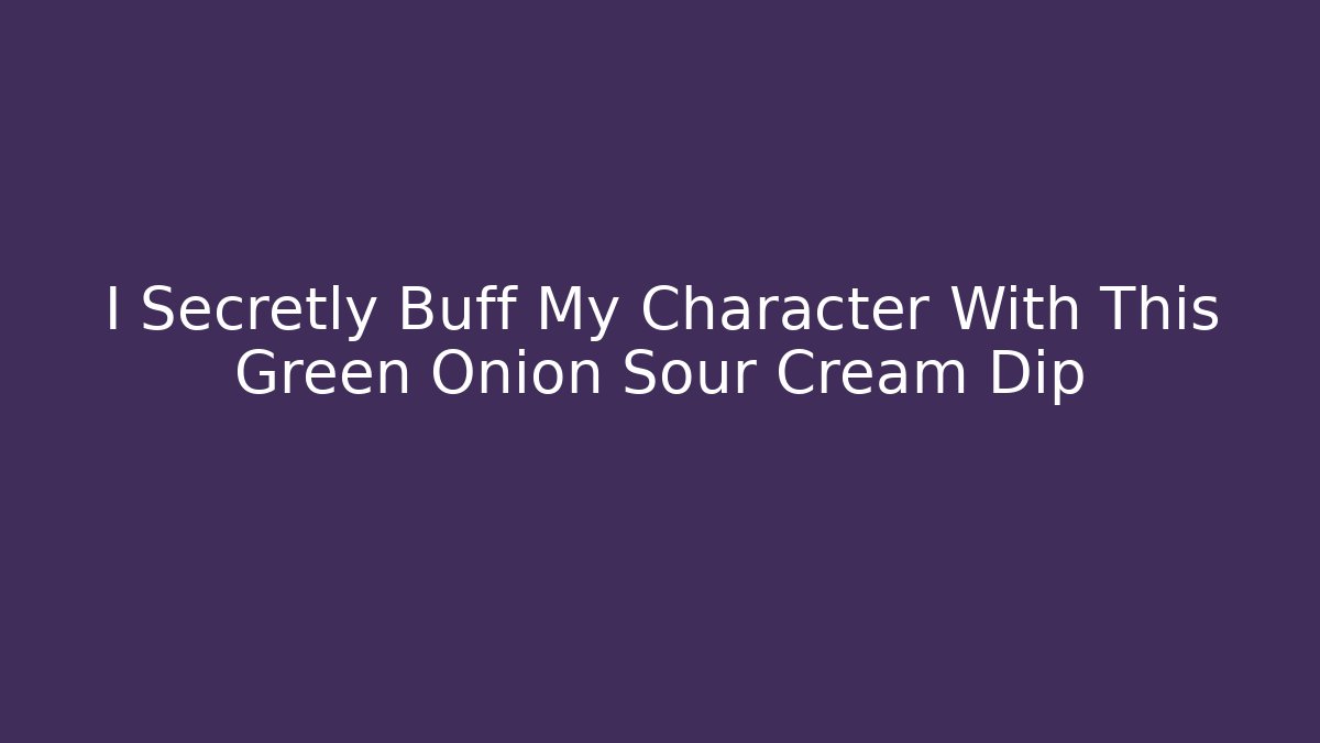 I Secretly Buff My Character With This Green Onion Sour Cream Dip