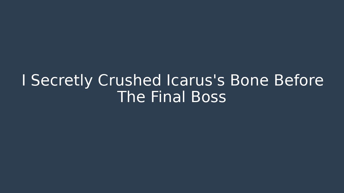 I Secretly Crushed Icarus's Bone Before The Final Boss