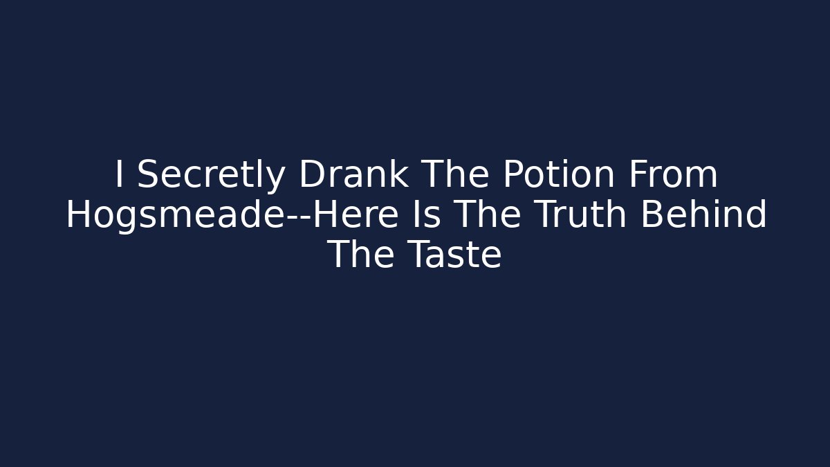 I Secretly Drank The Potion From Hogsmeade—Here Is The Truth Behind The Taste