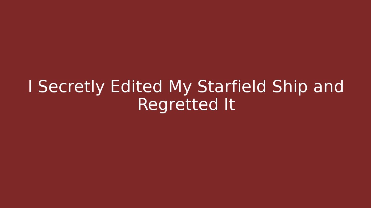 I Secretly Edited My Starfield Ship and Regretted It